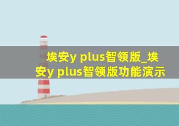 埃安y plus智领版_埃安y plus智领版功能演示